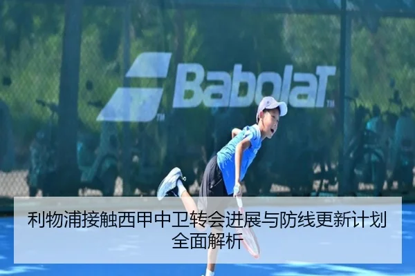 利物浦接触西甲中卫转会进展与防线更新计划全面解析