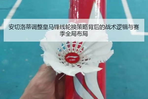 安切洛蒂调整皇马锋线轮换策略背后的战术逻辑与赛季全局布局