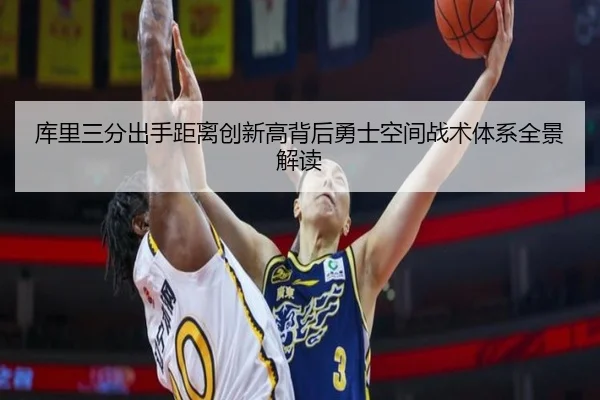 库里三分出手距离创新高背后勇士空间战术体系全景解读