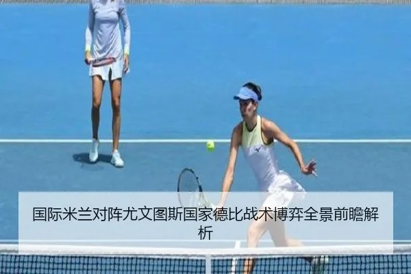 国际米兰对阵尤文图斯国家德比战术博弈全景前瞻解析