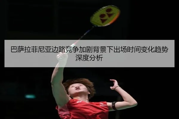 巴萨拉菲尼亚边路竞争加剧背景下出场时间变化趋势深度分析