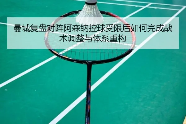 曼城复盘对阵阿森纳控球受限后如何完成战术调整与体系重构