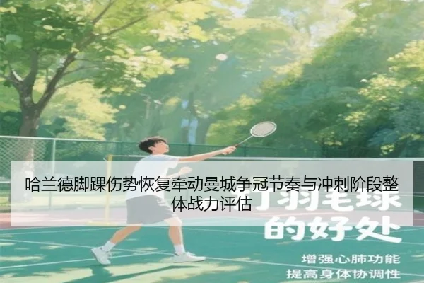 哈兰德脚踝伤势恢复牵动曼城争冠节奏与冲刺阶段整体战力评估