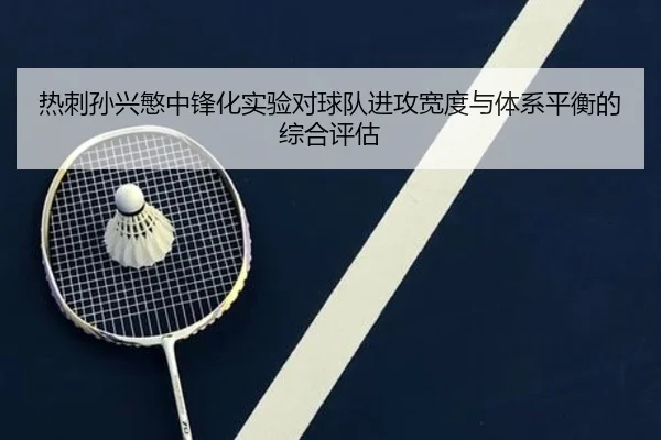热刺孙兴慜中锋化实验对球队进攻宽度与体系平衡的综合评估