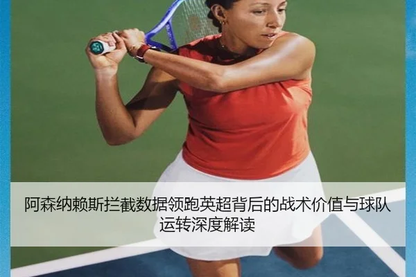 阿森纳赖斯拦截数据领跑英超背后的战术价值与球队运转深度解读