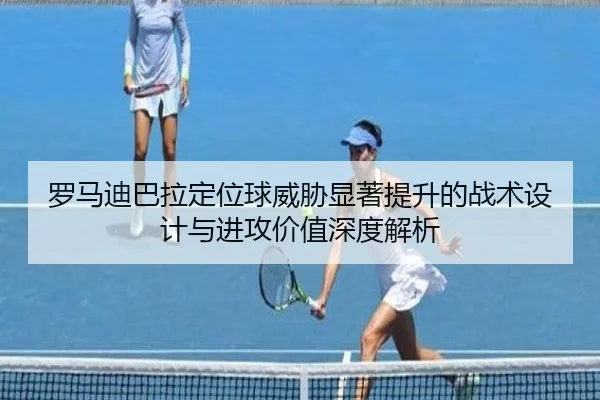 罗马迪巴拉定位球威胁显著提升的战术设计与进攻价值深度解析