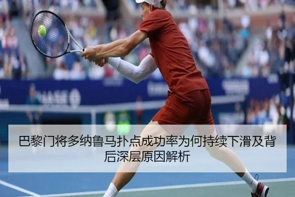 巴黎门将多纳鲁马扑点成功率为何持续下滑及背后深层原因解析