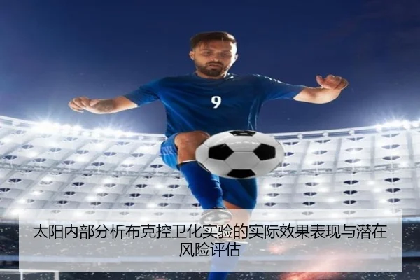 太阳内部分析布克控卫化实验的实际效果表现与潜在风险评估