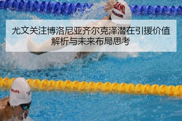 尤文关注博洛尼亚齐尔克泽潜在引援价值解析与未来布局思考