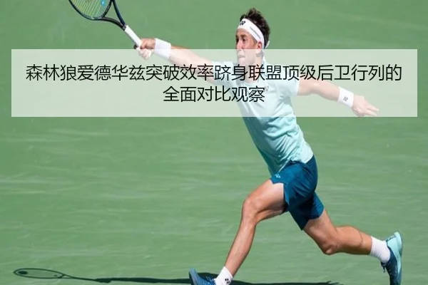 森林狼爱德华兹突破效率跻身联盟顶级后卫行列的全面对比观察