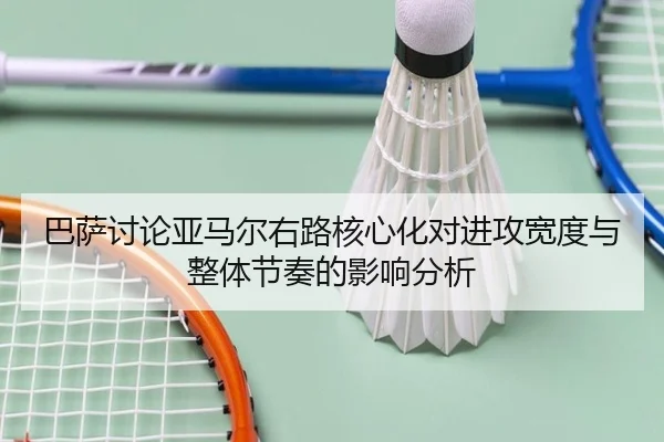 巴萨讨论亚马尔右路核心化对进攻宽度与整体节奏的影响分析