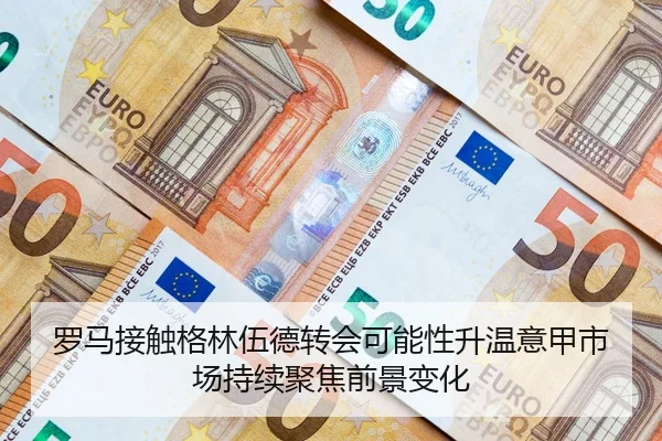 罗马接触格林伍德转会可能性升温意甲市场持续聚焦前景变化