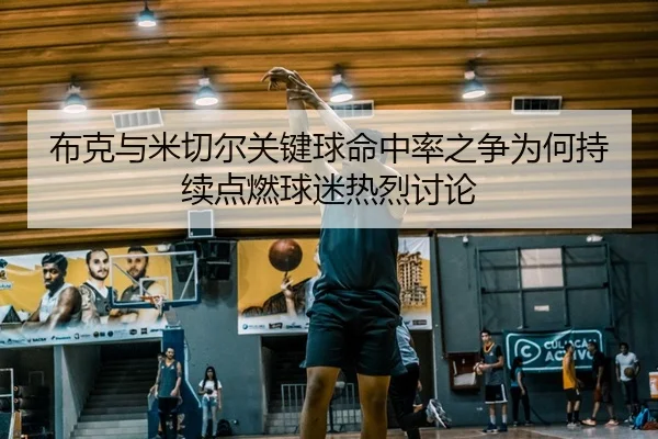 布克与米切尔关键球命中率之争为何持续点燃球迷热烈讨论